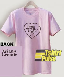 Ariana Grande Break Up With Ur Gf t-shirt for men and women tshirt