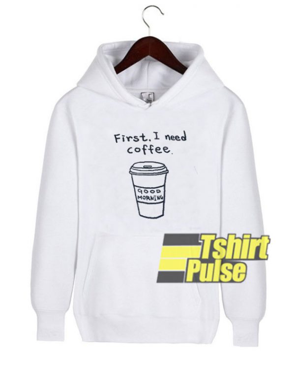 First I Need Coffee hooded sweatshirt clothing unisex hoodie