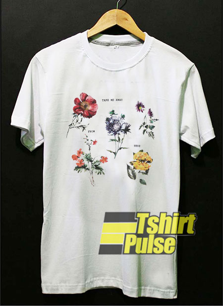 Floral Take Me Away From Here t-shirt for men and women tshirt