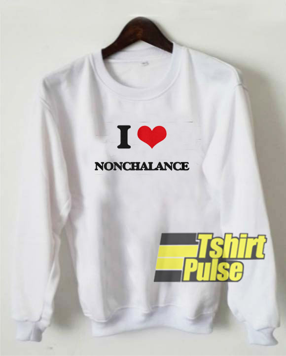 I Love Nonchalance sweatshirt