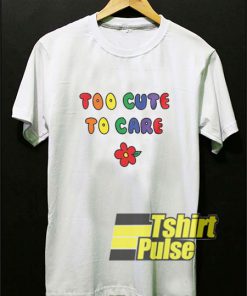 Too Cute to Care t-shirt for men and women tshirt