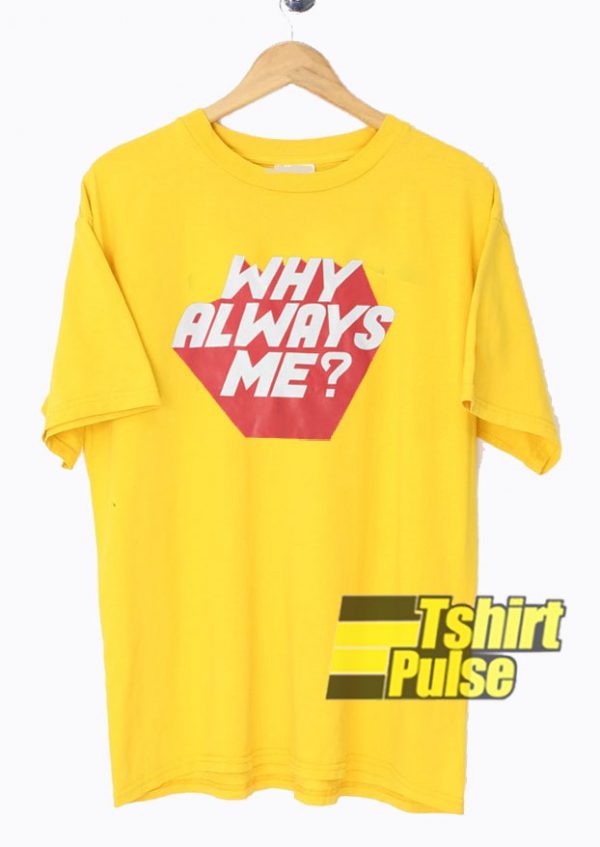 Why Always Me t-shirt for men and women tshirt