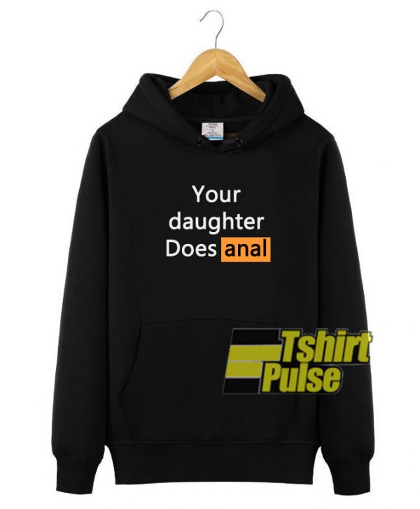 Your Daughter Does Anal hooded sweatshirt clothing unisex hoodie