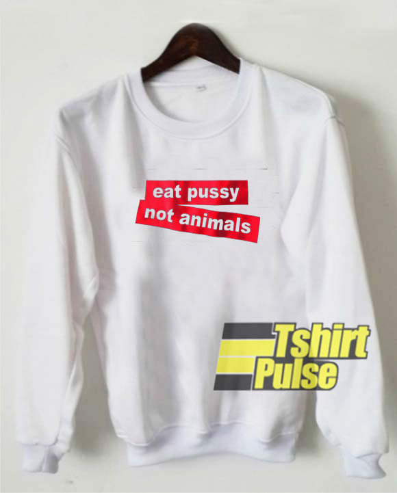 Eat Pussy Not Animals sweatshirt