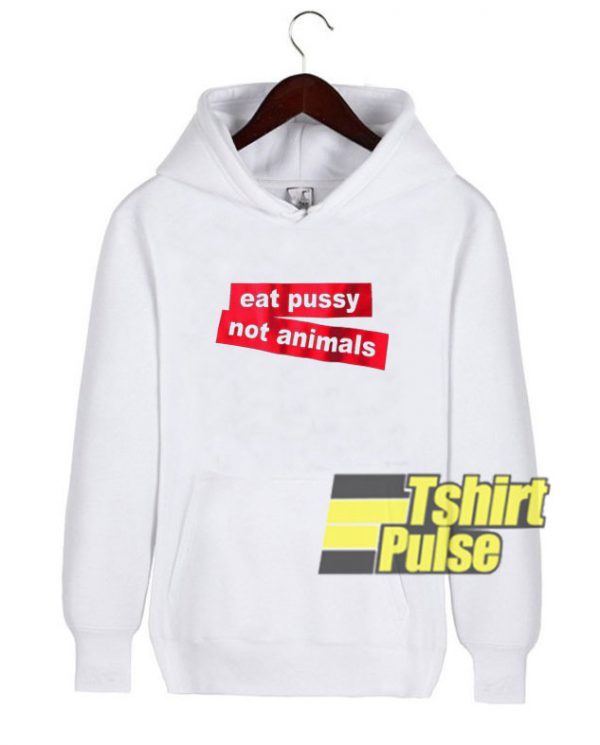 Eat Pussy Not Animals hooded sweatshirt clothing unisex hoodie