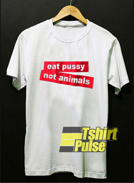Eat Pussy Not Animals t-shirt for men and women tshirt