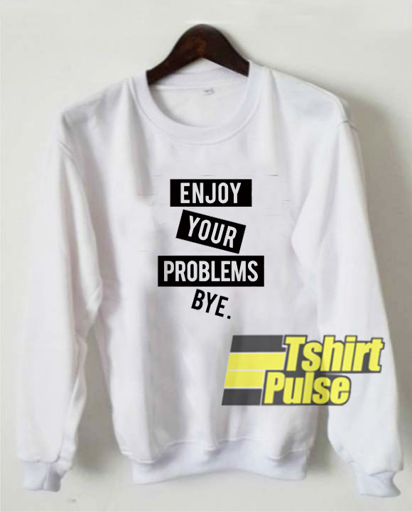 Enjoy Your Problems sweatshirt