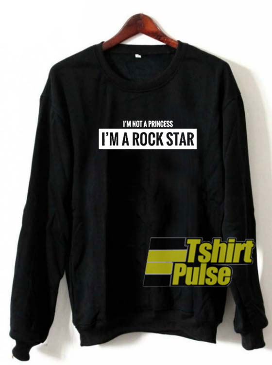 I'm Not A Princess I'm A Rock Star sweatshirt