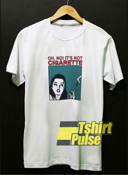 Oh No Its Not a Cigarette t-shirt for men and women tshirt