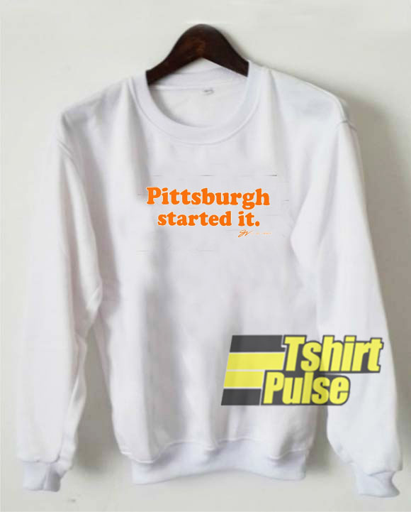 Pittsburgh Started it sweatshirt