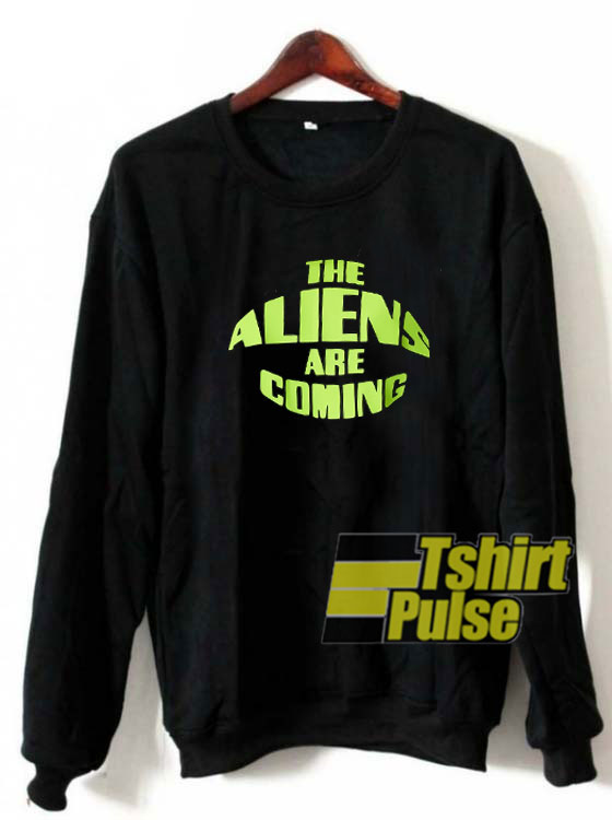 The Aliens Are Coming sweatshirt