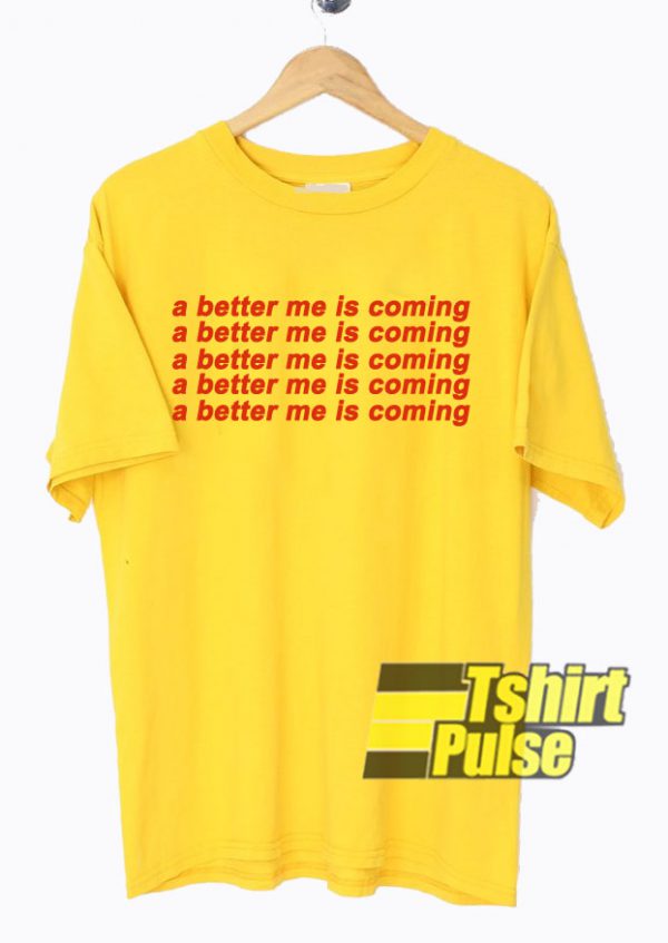 A Better Me Is Coming t-shirt for men and women tshirt