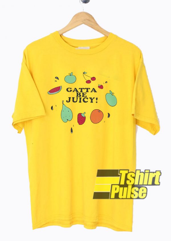 Fresh Fruit Gatta Be Juicy t-shirt for men and women tshirt