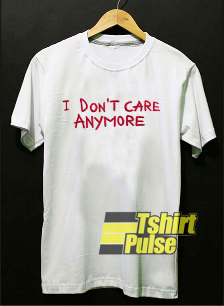 I Don't Care Anymore t-shirt for men and women tshirt