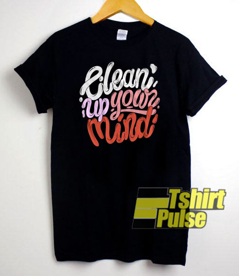 Clean Up Your Mind t-shirt for men and women tshirt