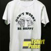 Don't Worry Be Hoppy t-shirt for men and women tshirt