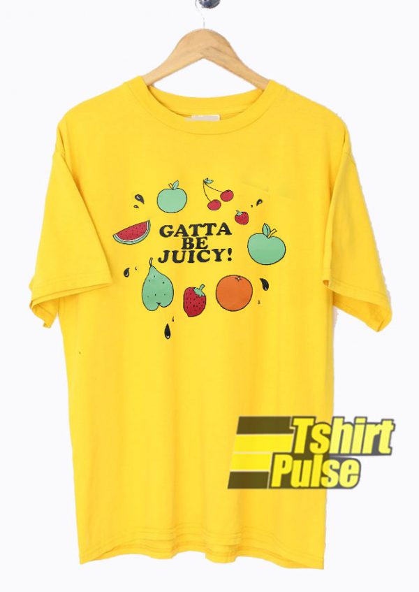 Gatta Be Juicy Fruit t-shirt for men and women tshirt