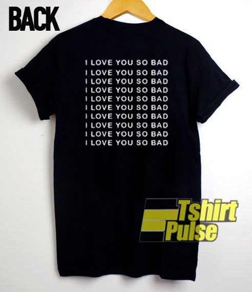 I Love You So Bad t-shirt for men and women tshirt