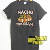 Nacho Problem t-shirt for men and women tshirt
