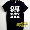 Oh You Fancy Huh t-shirt for men and women tshirt