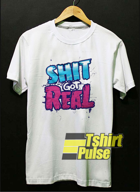 Shit Got Real t-shirt for men and women tshirt