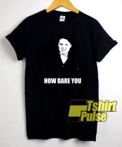 Greta Thunberg How Dare You t-shirt for men and women tshirt