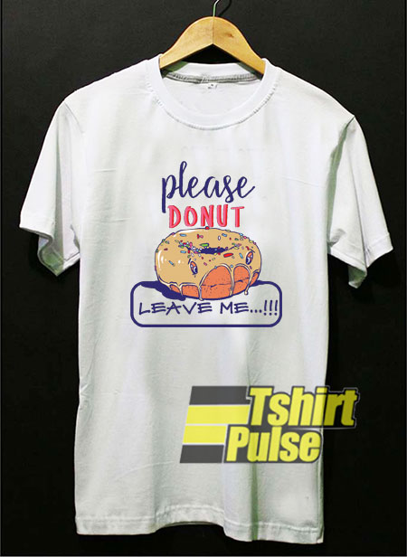 Please Donut Leave Me t-shirt for men and women tshirt