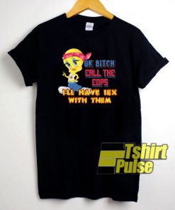 Tweety OK Bitch Call THe Cops t-shirt for men and women tshirt