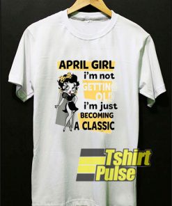April Girl Im Not Getting Old t-shirt for men and women tshirt