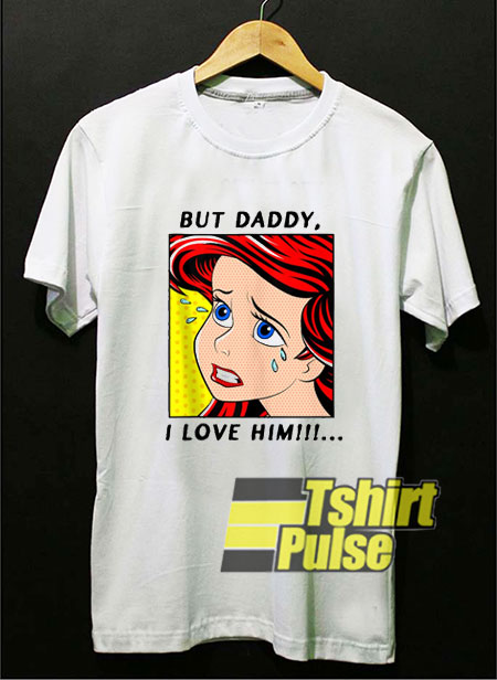Ariel shirt But Daddy I Love Him shirt