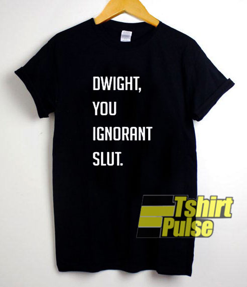 Dwight You Ignorant Slut Quotes t-shirt for men and women tshirt