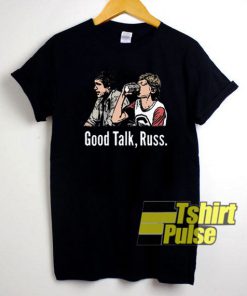 Good Talk Russ t shirt