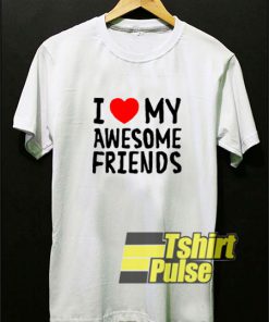I Love My Awesome Friends t-shirt for men and women tshirt