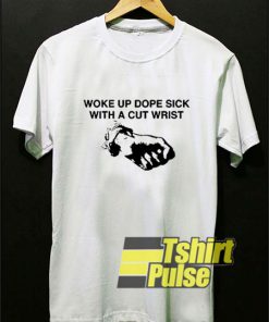 Woke Up Dope Sick With Cut Wrists t-shirt for men and women tshirt