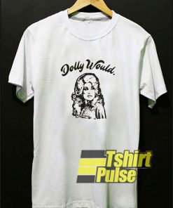 Dolly Parton Would t-shirt for men and women tshirt