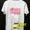 Go LOVE Yourself Graphic t-shirt for men and women tshirt