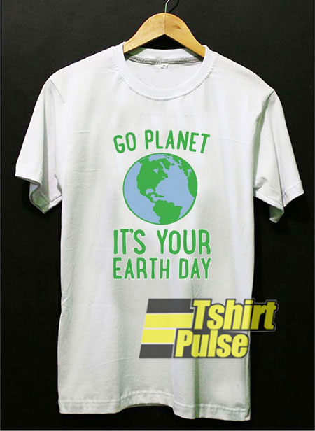 Go Planet It's Your Earth Day t-shirt for men and women tshirt