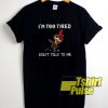 I'm Too Tired Don't Talk To Me t-shirt for men and women tshirt