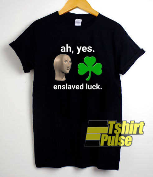 Ah Yes Enslaved Luck t-shirt for men and women tshirt