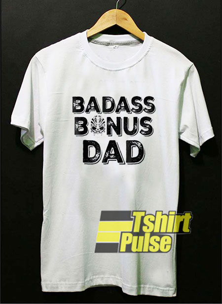 Badass Bonus Dad Ever t-shirt for men and women tshirt