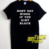 Dont Say Nigga If You Aint Black t-shirt for men and women tshirt