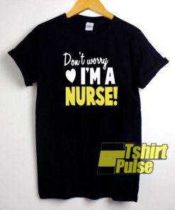 Don't Worry I am A Nurse t-shirt for men and women tshirt