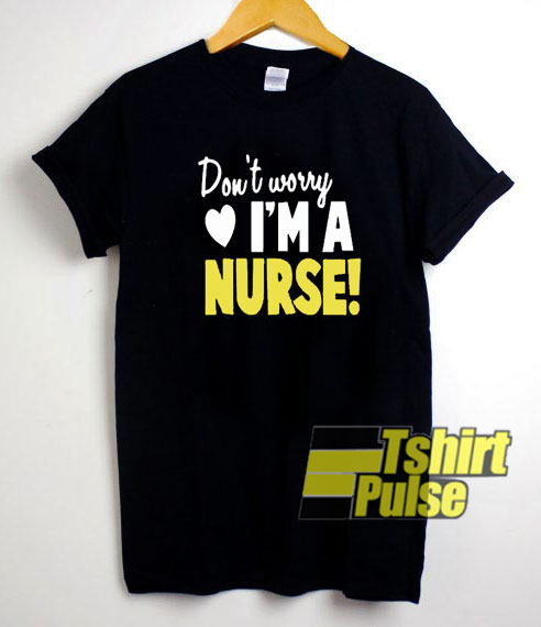 Don't Worry I am A Nurse t-shirt for men and women tshirt