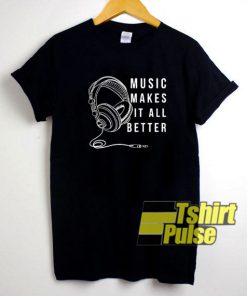 Music Makes It All Better t-shirt for men and women tshirt