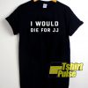 Official I Would Die For jj t-shirt for men and women tshirt