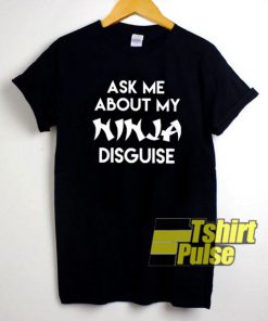 Ask Me About My Ninja Disguise t-shirt for men and women tshirt