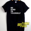 Be Kind To Yourself t-shirt for men and women tshirt
