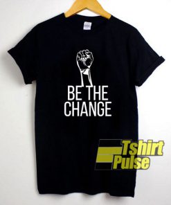 Be The Change Feminist t-shirt for men and women tshirt
