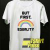 But First Equality Rainbow t-shirt for men and women tshirt