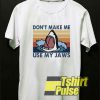 Dont Make Me Use My Jaws t-shirt for men and women tshirt
